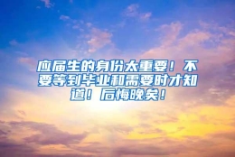 应届生的身份太重要！不要等到毕业和需要时才知道！后悔晚矣！