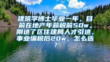 建筑学博士毕业一年，目前在地产年薪税前50w。刚进了区住建局人才引进，事业编税后20w。怎么选？