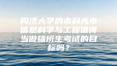 同济大学的本科光电信息科学与工程值得当做插班生考试的目标吗？