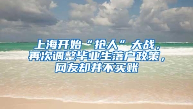 上海开始“抢人”大战，再次调整毕业生落户政策，网友却并不买账