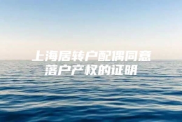 上海居转户配偶同意落户产权的证明