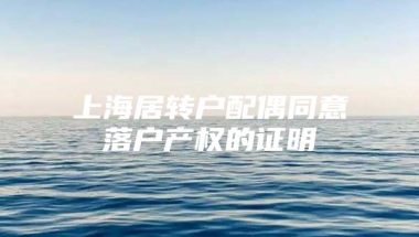 上海居转户配偶同意落户产权的证明