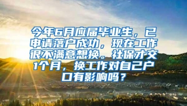 今年6月应届毕业生，已申请落户成功，现在工作很不满意想换。社保才交1个月，换工作对自己户口有影响吗？