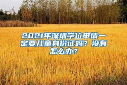 2021年深圳学位申请一定要儿童身份证吗？没有怎么办？