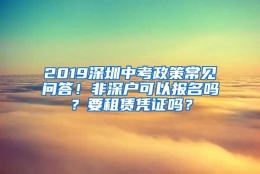 2019深圳中考政策常见问答！非深户可以报名吗？要租赁凭证吗？