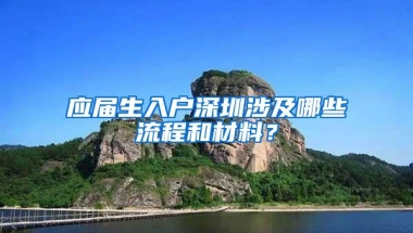 应届生入户深圳涉及哪些流程和材料？