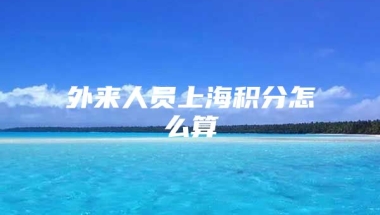 外来人员上海积分怎么算