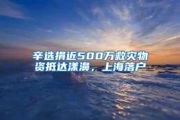 辛选捐近500万救灾物资抵达漾濞，上海落户