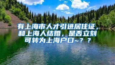 有上海市人才引进居住证，和上海人结婚，是否立刻可转为上海户口~？？