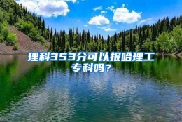 理科353分可以报哈理工专科吗？