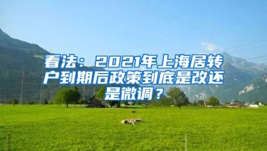 看法：2021年上海居转户到期后政策到底是改还是微调？