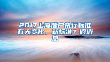 2017上海落户执行标准有大变化、新标准？假消息