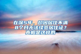 在深5年，却因居住不满8个月无法续签居住证？真相是这样的