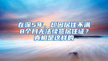 在深5年，却因居住不满8个月无法续签居住证？真相是这样的