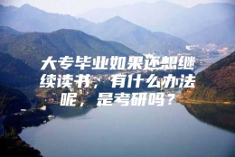 大专毕业如果还想继续读书，有什么办法呢，是考研吗？