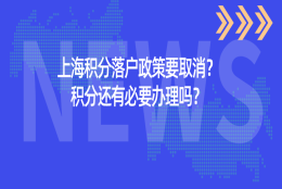 2021上海积分落户政策要取消？上海居住证积分还有必要办理吗？