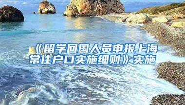 《留学回国人员申报上海常住户口实施细则》实施