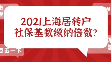 2021上海居转户社保缴纳基数标准及倍数,非沪籍要提前知晓！