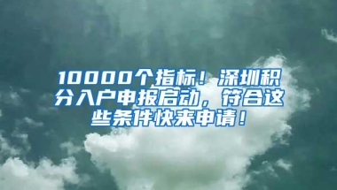 10000个指标！深圳积分入户申报启动，符合这些条件快来申请！