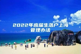 2022年应届生落户上海管理办法