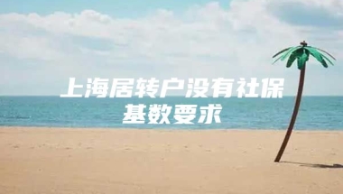 上海居转户没有社保基数要求