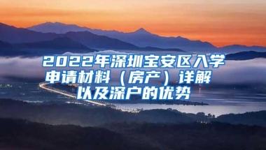 2022年深圳宝安区入学申请材料（房产）详解 以及深户的优势