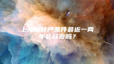 上海居转户条件最近一两年会放宽吗？