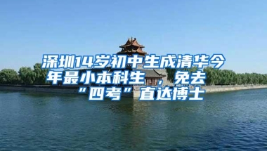 深圳14岁初中生成清华今年最小本科生 ，免去“四考”直达博士