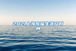 2021上海应届生落户时间