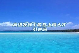 高级发酵工能在上海人才引进吗