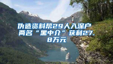 伪造资料帮29人入深户 两名“黑中介”获利27.8万元