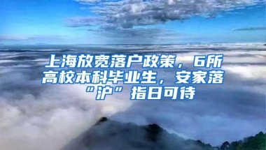 上海放宽落户政策，6所高校本科毕业生，安家落“沪”指日可待