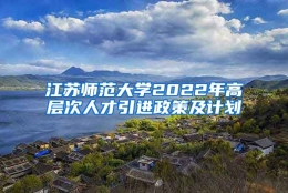 江苏师范大学2022年高层次人才引进政策及计划