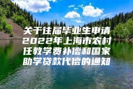 关于往届毕业生申请2022年上海市农村任教学费补偿和国家助学贷款代偿的通知