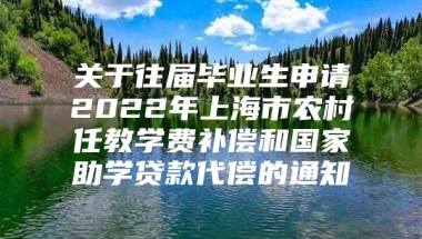 关于往届毕业生申请2022年上海市农村任教学费补偿和国家助学贷款代偿的通知