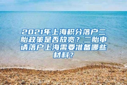 2021年上海积分落户二胎政策是否放宽？二胎申请落户上海需要准备哪些材料？