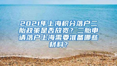 2021年上海积分落户二胎政策是否放宽？二胎申请落户上海需要准备哪些材料？