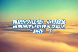 新杭州人注意！本月起全省的居住证签注可以网上“秒办”了