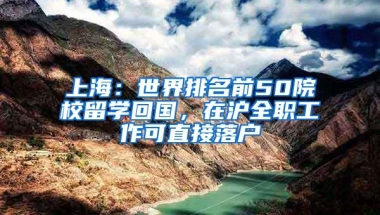 上海：世界排名前50院校留学回国，在沪全职工作可直接落户