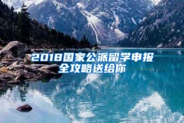 2018国家公派留学申报全攻略送给你