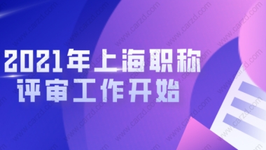 2021年申办上海居转户的朋友注意啦!上海职称评审工作开始啦!