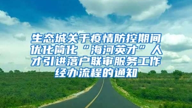 生态城关于疫情防控期间优化简化“海河英才”人才引进落户联审服务工作经办流程的通知