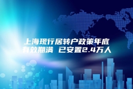 上海现行居转户政策年底有效期满 已安置2.4万人