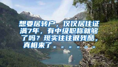 想要居转户，仅仅居住证满7年，有中级职称就够了吗？现实往往很残酷，真相来了。。。。。。