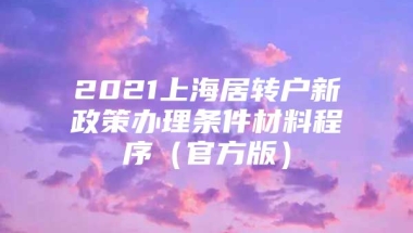 2021上海居转户新政策办理条件材料程序（官方版）