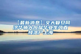 【最新消息】交大复旦同济华师大应届毕业生可直接落户上海