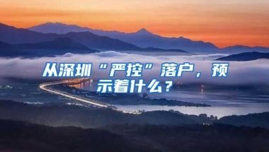 从深圳“严控”落户，预示着什么？