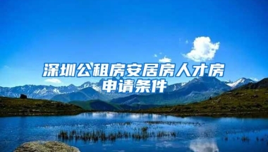 深圳公租房安居房人才房申请条件