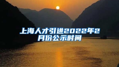 上海人才引进2022年2月份公示时间