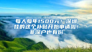 每人每年1500元！深圳娃的这个补贴开始申请啦！非深户也有份